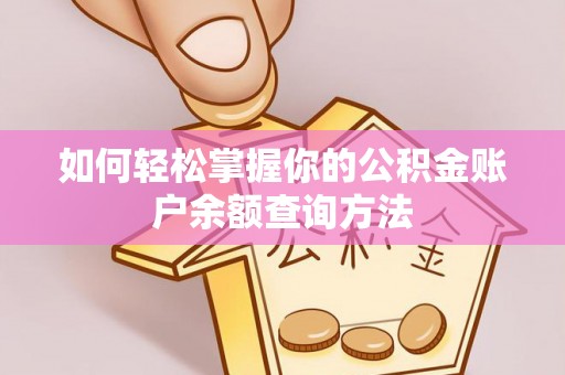 余干如何轻松掌握你的公积金账户余额查询方法