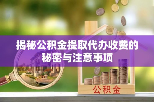 天山揭秘公积金提取代办收费的秘密与注意事项