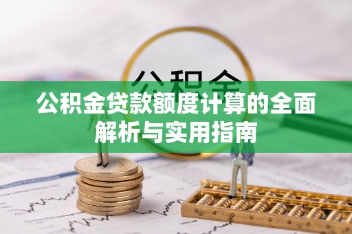 灌阳公积金贷款额度计算的全面解析与实用指南