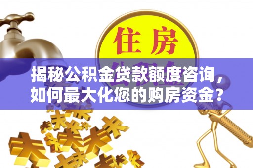灌阳揭秘公积金贷款额度咨询，如何最大化您的购房资金？
