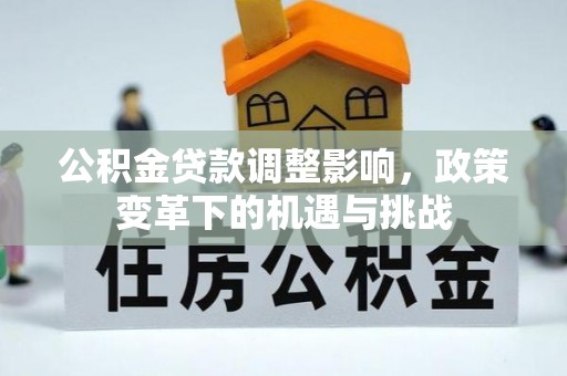 武汉公积金贷款调整影响，政策变革下的机遇与挑战