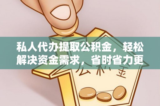 武汉私人代办提取公积金，轻松解决资金需求，省时省力更高效