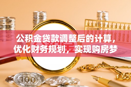 武汉公积金贷款调整后的计算，优化财务规划，实现购房梦想