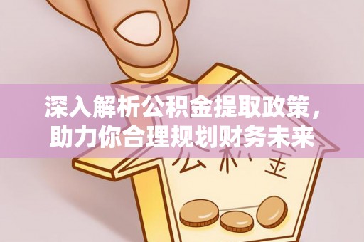 大邑深入解析公积金提取政策，助力你合理规划财务未来