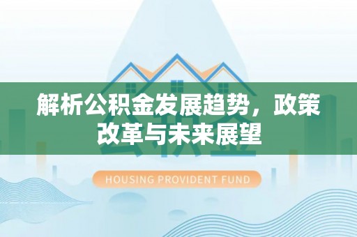 察布查尔锡伯解析公积金发展趋势，政策改革与未来展望