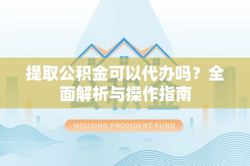 察布查尔锡伯提取公积金可以代办吗？全面解析与操作指南