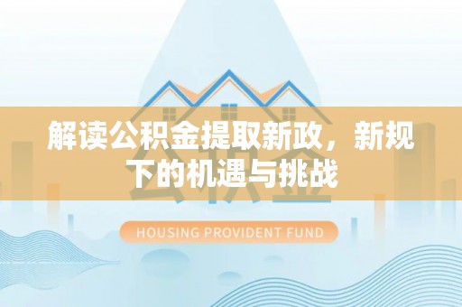 察布查尔锡伯解读公积金提取新政，新规下的机遇与挑战